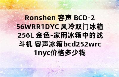 Ronshen 容声 BCD-256WRR1DYC 风冷双门冰箱 256L 金色-家用冰箱中的战斗机 容声冰箱bcd252wrc1nyc价格多少钱